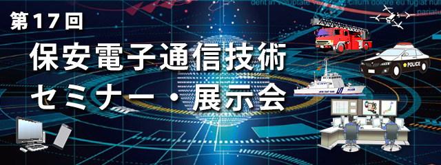 第17回 保安電子通信技術セミナー・展示会 開催日時：令和8年2月3日（火） 受付 8：30～16：30 セミナー 9：00～16：00／展示会 11：30～17：30